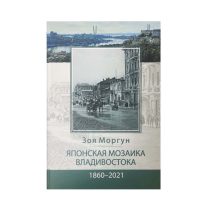 Японская мозаика Владивосток, 1860-2021 гг. Научно-популярное издание. Моргун З.Ф. Екатеринбург, 2023 г.