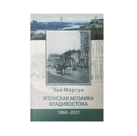 Японская мозаика Владивосток, 1860-2021 гг. Научно-популярное издание. Моргун З.Ф. Екатеринбург, 2023 г.