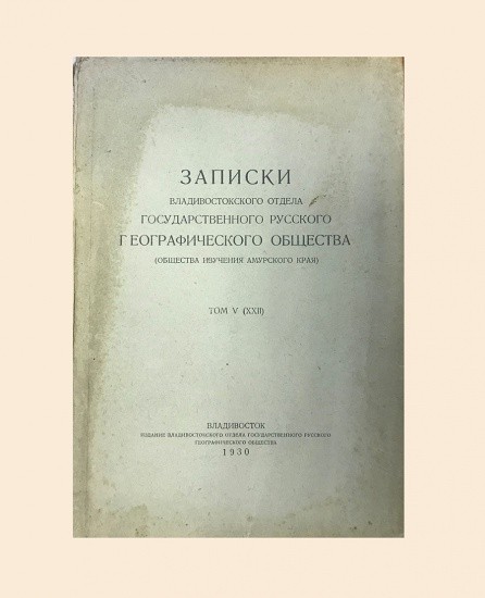 Записки Владивостокского отдела Государственного русского географического общества (Общества изучения Амурского края). Том V (XXII). Владивосток 1930 г.