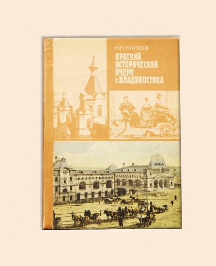 Краткий исторический очерк г. Владивостока. Матвеев Н. П. Владивосток 1990 г.