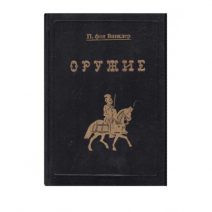 Оружие. Переиздание — Руководство по истории, описанию и изображению ручного оружия с древнейших времен до начала XIX в. (СПб. Тип. И. А. Ефрона 1894 г.) П. фон Винклер. Москва