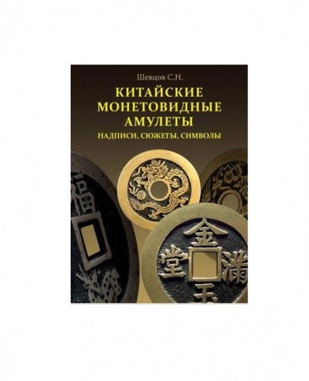 Китайские монетовидные амулеты, надписи, сюжеты, символы. Шевцов С. Н. Москва 2019 г.
