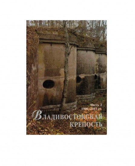 Владивостокская крепость: войска, фортификация, события, люди. Часть 2. Уроки Порт-Артура 1906–1917 гг. Авилов Р. С. и др. Изд. Дальнаука, Владивосток 2014 г.