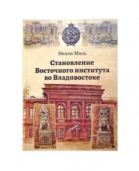 Становление Восточного института во Владивостоке. Автор: Нелли Мизь. Владивосток 2022 г.