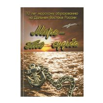 Море - это судьба. 110 лет морскому образованию на Дальнем Востоке России. Сборник по морским учебным заведениям. Владивосток 2000 г.