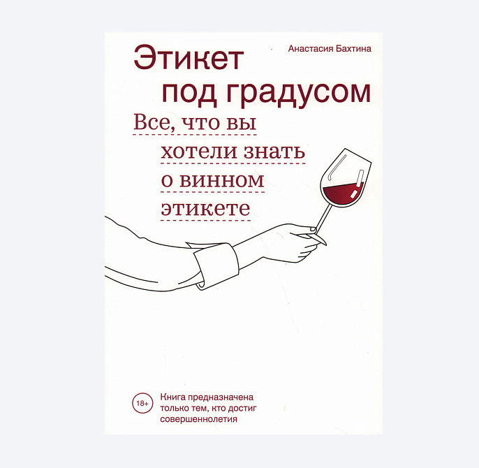 Этикет под градусом. Все, что вы хотели знать о винном этикете. Литературно-справочное издание, +18. Изд. Школа этикета Анастасии Бахтиной. Москва 2022 г.